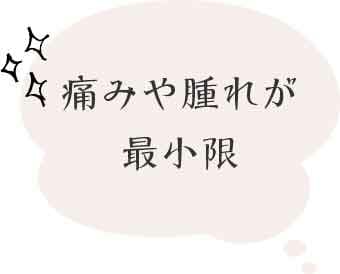 痛みや腫れが最小限