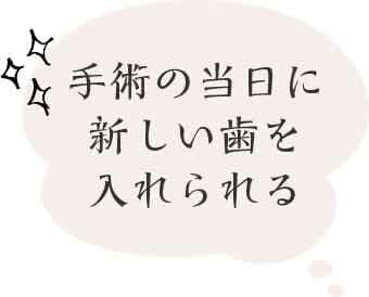 手術の当日に新しい歯を入れられる