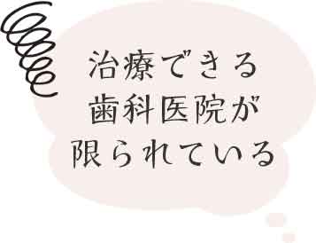 治療できる歯科医院が限られている