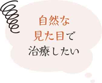 自然な見た目で治療したい