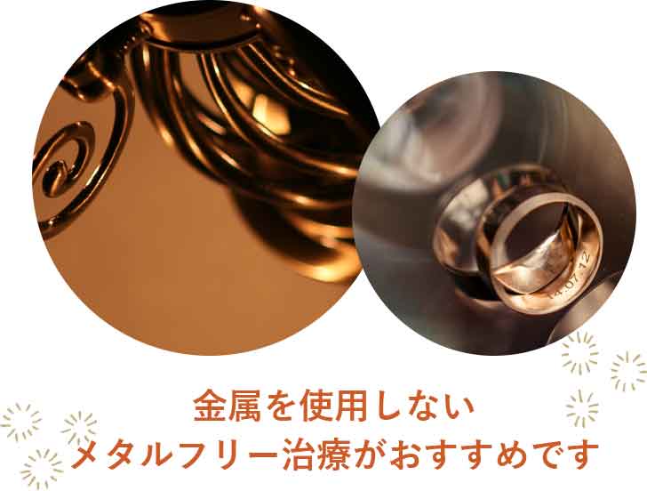 金属を使用しない メタルフリー治療がおすすめです